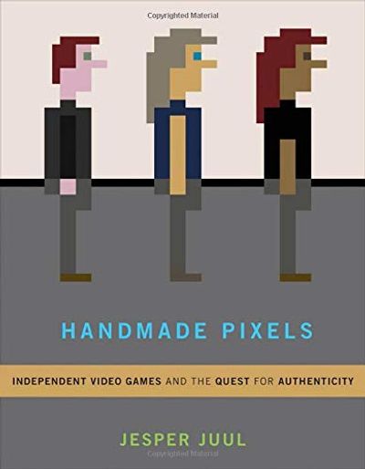 Handmade Pixels: Independent Video Games and the Quest for Authenticity