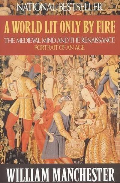 A World Lit Only by Fire: The Medieval Mind and the Renaissance - Portrait of an Age