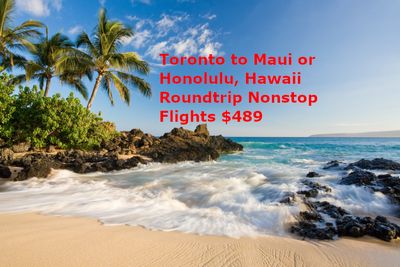 Air Canada: Toronto to Maui or Honolulu, Hawaii – $489 CAD roundtrip, Nonstop flights Price: $489 Tax Inc.