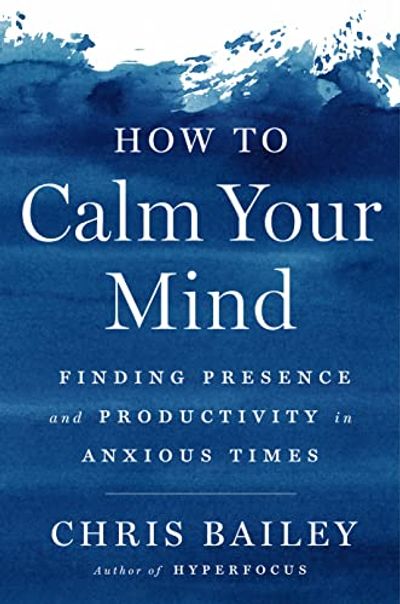 How to Calm Your Mind: Finding Presence and Productivity in Anxious Times $19.99 (Reg $34.95)